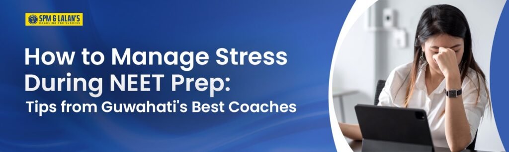 How to Manage Stress During NEET Prep: Tips from Guwahati's Best Coaches